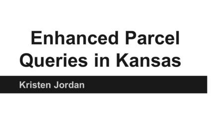 Enhanced Parcel Queries in Kansas Kristen Jordan.