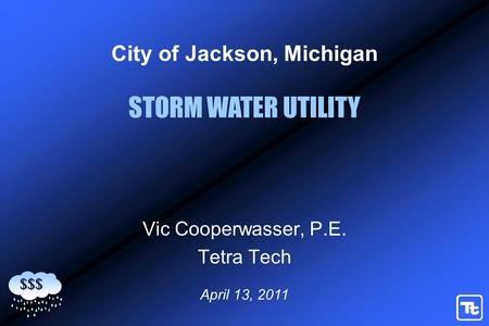 April 13, 2011 City of Jackson, Michigan Vic Cooperwasser, P.E. Tetra Tech STORM WATER UTILITY $$$