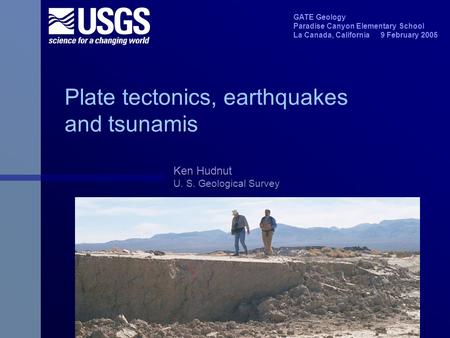 Plate tectonics, earthquakes and tsunamis Ken Hudnut U. S. Geological Survey GATE Geology Paradise Canyon Elementary School La Canada, California 9 February.
