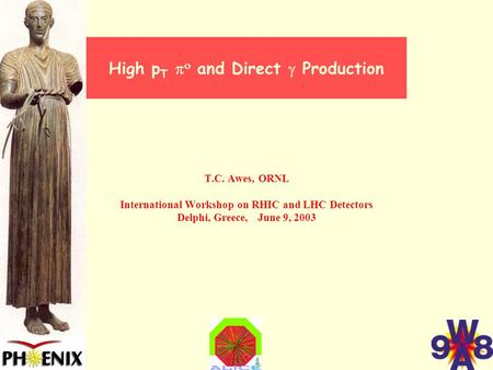 High p T   and Direct  Production T.C. Awes, ORNL International Workshop on RHIC and LHC Detectors Delphi, Greece, June 9, 2003.