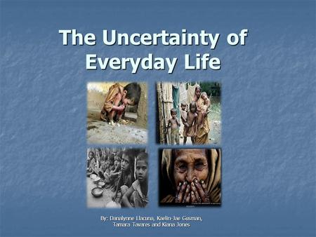 The Uncertainty of Everyday Life By: Danalynne Llacuna, Kaelin-Jae Gusman, Tamara Tavares and Kiana Jones.