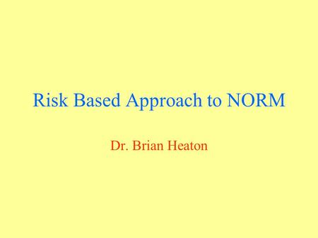 Risk Based Approach to NORM Dr. Brian Heaton. When non specialist staff are responsible for identifying when a hazard exists the areas of concern need.