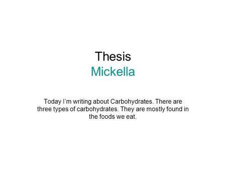Thesis Mickella Today I’m writing about Carbohydrates. There are three types of carbohydrates. They are mostly found in the foods we eat.