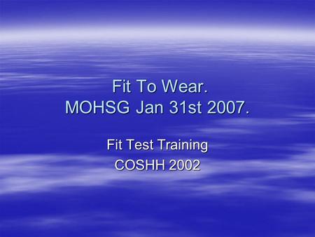 Fit To Wear. MOHSG Jan 31st 2007. Fit To Wear. MOHSG Jan 31st 2007. Fit Test Training COSHH 2002.