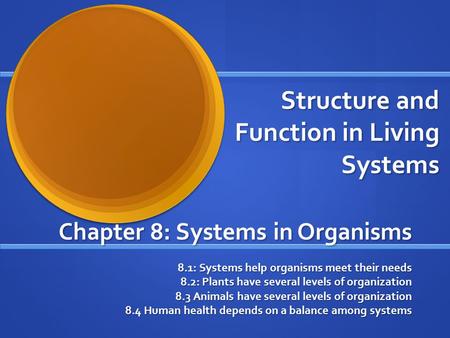 Structure and Function in Living Systems Chapter 8: Systems in Organisms 8.1: Systems help organisms meet their needs 8.2: Plants have several levels of.