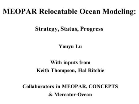 MEOPAR Relocatable Ocean Modeling: Strategy, Status, Progress Youyu Lu With inputs from Keith Thompson, Hal Ritchie Collaborators in MEOPAR, CONCEPTS &