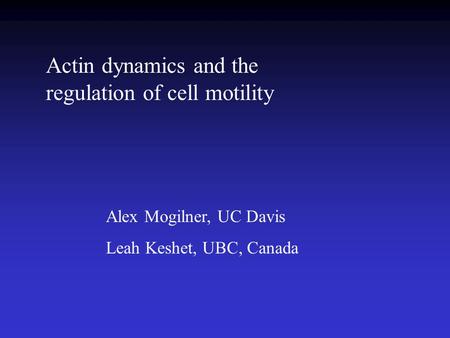 Alex Mogilner, UC Davis Leah Keshet, UBC, Canada Actin dynamics and the regulation of cell motility.