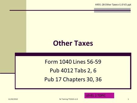 Other Taxes Form 1040 Lines 56-59 Pub 4012 Tabs 2, 6 Pub 17 Chapters 30, 36 LEVEL 2 TOPIC 4491-28 Other Taxes v1.0 VO.ppt 11/30/20101NJ Training TY2010.