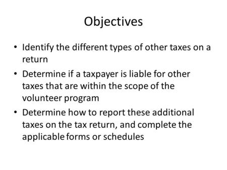 Objectives Identify the different types of other taxes on a return Determine if a taxpayer is liable for other taxes that are within the scope of the volunteer.