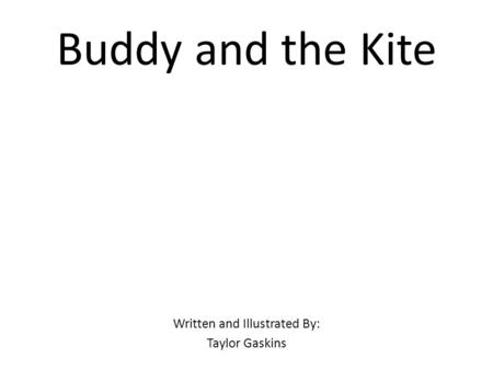 Buddy and the Kite Written and Illustrated By: Taylor Gaskins.