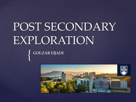{ POST SECONDARY EXPLORATION GOLZAR EIJADI. UBC- Vancouver  Faculty of Science  Bachelor of Science (min 4 years)  Program: Science Combined Major.