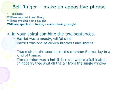 Bell Ringer – make an appositive phrase Example. William was quick and lively. William avoided being caught. William, quick and lively, avoided being caught.