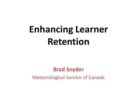 Enhancing Learner Retention Brad Snyder Meteorological Service of Canada.