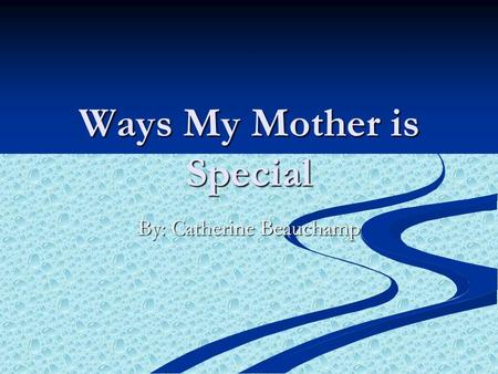 Ways My Mother is Special By: Catherine Beauchamp.