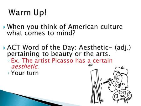  When you think of American culture what comes to mind?  ACT Word of the Day: Aesthetic- (adj.) pertaining to beauty or the arts. ◦ Ex. The artist Picasso.