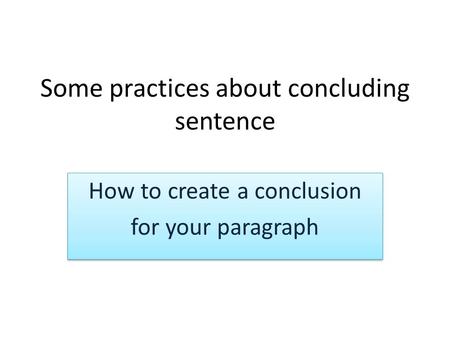 Some practices about concluding sentence How to create a conclusion for your paragraph How to create a conclusion for your paragraph.