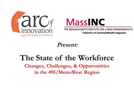 Present: The State of the Workforce Changes, Challenges, & Opportunities in the 495/MetroWest Region.