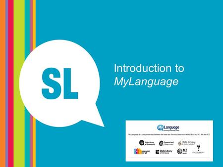 Introduction to MyLanguage. What is MyLanguage? MyLanguage is a partnership between the State and Territory libraries of the ACT, NSW, NT, Public Library.