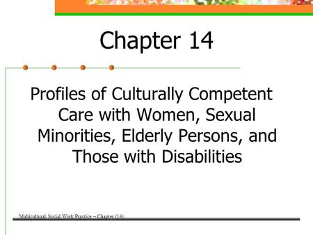Chapter 14 Profiles of Culturally Competent Care with Women, Sexual Minorities, Elderly Persons, and Those with Disabilities Multicultural Social Work.