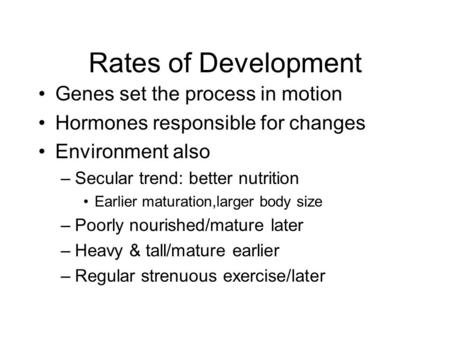 Rates of Development Genes set the process in motion Hormones responsible for changes Environment also –Secular trend: better nutrition Earlier maturation,larger.