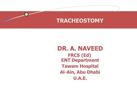 TRACHEOSTOMY DR. A. NAVEED FRCS (Ed) ENT Department Tawam Hospital Al-Ain, Abu Dhabi U.A.E.