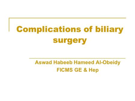 Complications of biliary surgery Aswad Habeeb Hameed Al-Obeidy FICMS GE & Hep.