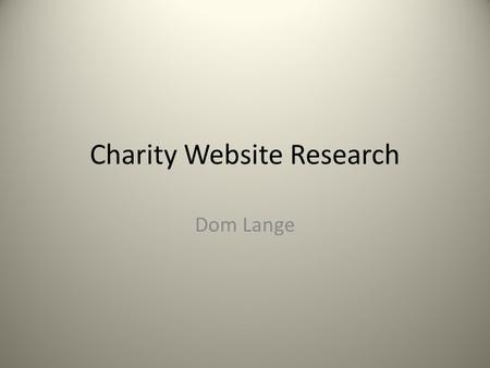 Charity Website Research Dom Lange. Introduction I plan to explore the trends and popular conventions used in contemporary charity websites. I aim to.