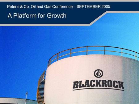 Peter’s & Co. Oil and Gas Conference – SEPTEMBER 2005 A Platform for Growth.