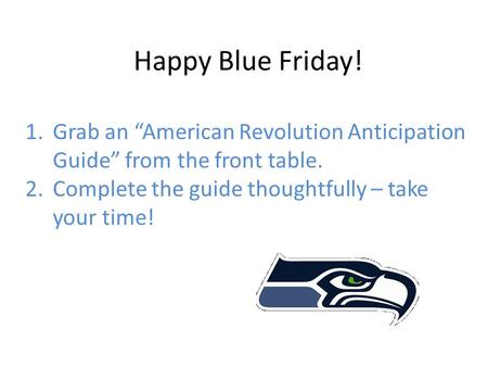 Happy Blue Friday! 1.Grab an “American Revolution Anticipation Guide” from the front table. 2.Complete the guide thoughtfully – take your time!