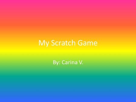 My Scratch Game By: Carina V.. What’s your game about & what does it teach? My game is about addition and it teaches people how to do addition. This game.