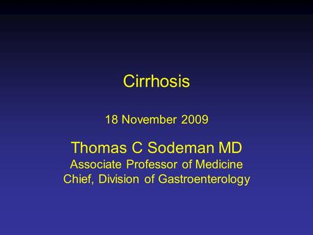Cirrhosis 18 November 2009 Thomas C Sodeman MD Associate Professor of Medicine Chief, Division of Gastroenterology.