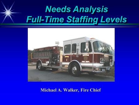 Needs Analysis Full-Time Staffing Levels Michael A. Walker, Fire Chief.