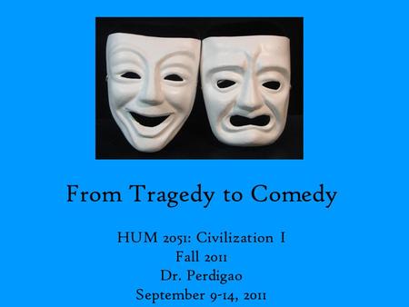 From Tragedy to Comedy HUM 2051: Civilization I Fall 2011 Dr. Perdigao September 9-14, 2011.