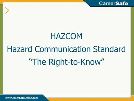 Www.CareerSafeOnline.com HAZCOM Hazard Communication Standard “The Right-to-Know”