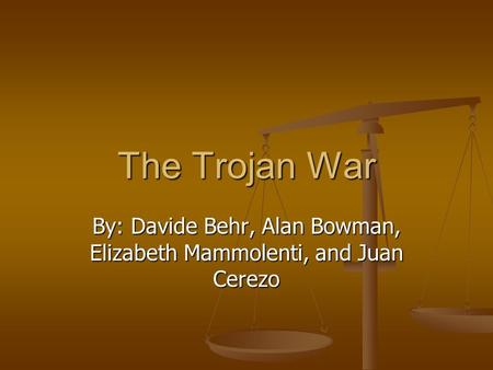 The Trojan War By: Davide Behr, Alan Bowman, Elizabeth Mammolenti, and Juan Cerezo.