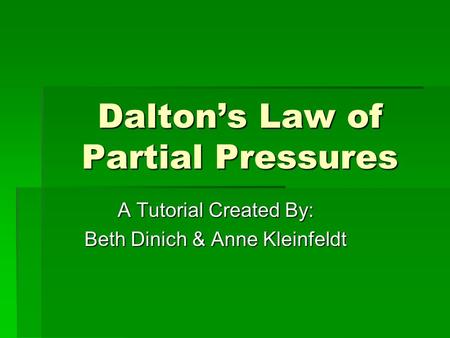 Dalton’s Law of Partial Pressures A Tutorial Created By: Beth Dinich & Anne Kleinfeldt.