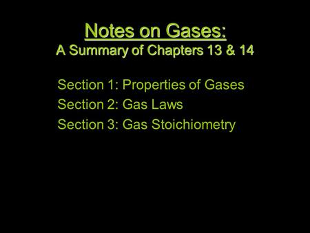 1 Notes on Gases: A Summary of Chapters 13 & 14 Section 1: Properties of Gases Section 2: Gas Laws Section 3: Gas Stoichiometry.