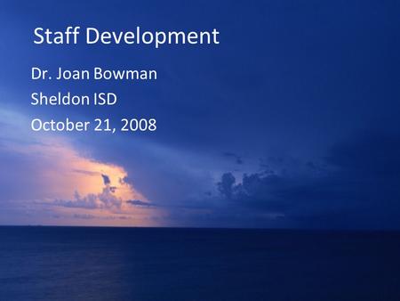 Staff Development Dr. Joan Bowman Sheldon ISD October 21, 2008.