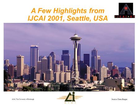 AIAI, The University of Edinburgh Jessica Chen-Burger A Few Highlights from IJCAI 2001, Seattle, USA.