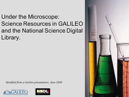 Under the Microscope: Science Resources in GALILEO and the National Science Digital Library. Modified from a Galileo presentation, June 2009.