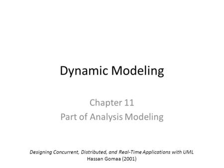Dynamic Modeling Chapter 11 Part of Analysis Modeling Designing Concurrent, Distributed, and Real-Time Applications with UML Hassan Gomaa (2001)