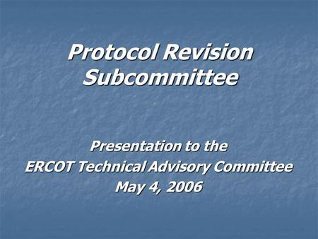 Protocol Revision Subcommittee Presentation to the ERCOT Technical Advisory Committee May 4, 2006.