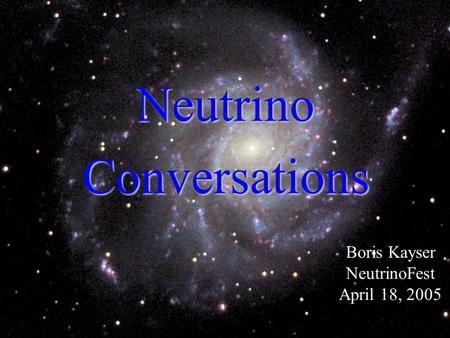 0 Neutrino Conversations Boris Kayser NeutrinoFest April 18, 2005.