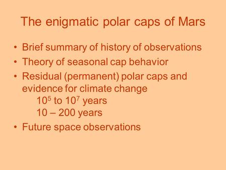 The enigmatic polar caps of Mars Brief summary of history of observations Theory of seasonal cap behavior Residual (permanent) polar caps and evidence.