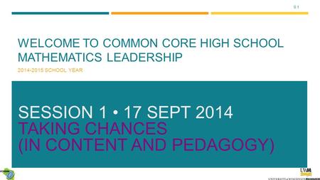 9.1 WELCOME TO COMMON CORE HIGH SCHOOL MATHEMATICS LEADERSHIP 2014-2015 SCHOOL YEAR SESSION 1 17 SEPT 2014 TAKING CHANCES (IN CONTENT AND PEDAGOGY)