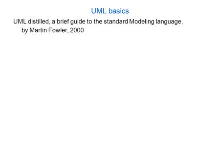 UML basics UML distilled, a brief guide to the standard Modeling language, by Martin Fowler, 2000.