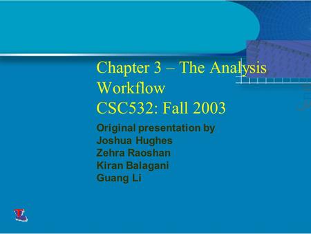 Chapter 3 – The Analysis Workflow CSC532: Fall 2003 Original presentation by Joshua Hughes Zehra Raoshan Kiran Balagani Guang Li This presentation will.