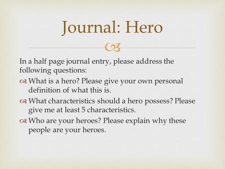  In a half page journal entry, please address the following questions:  What is a hero? Please give your own personal definition of what this is.  What.