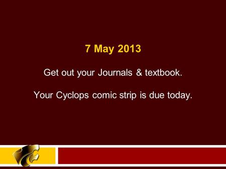Get out your Journals & textbook. Your Cyclops comic strip is due today. 7 May 2013.