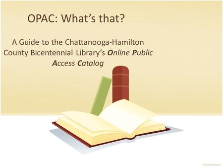 OPAC: What’s that? A Guide to the Chattanooga-Hamilton County Bicentennial Library’s Online Public Access Catalog.